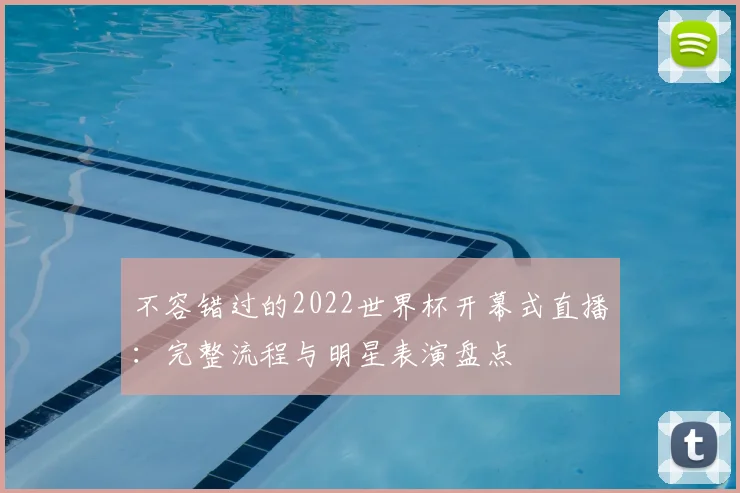 不容错过的2022世界杯开幕式直播：完整流程与明星表演盘点