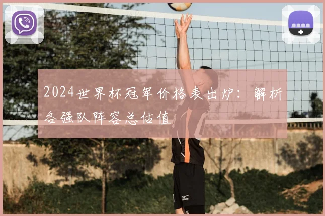 2024世界杯冠军价格表出炉：解析各强队阵容总估值