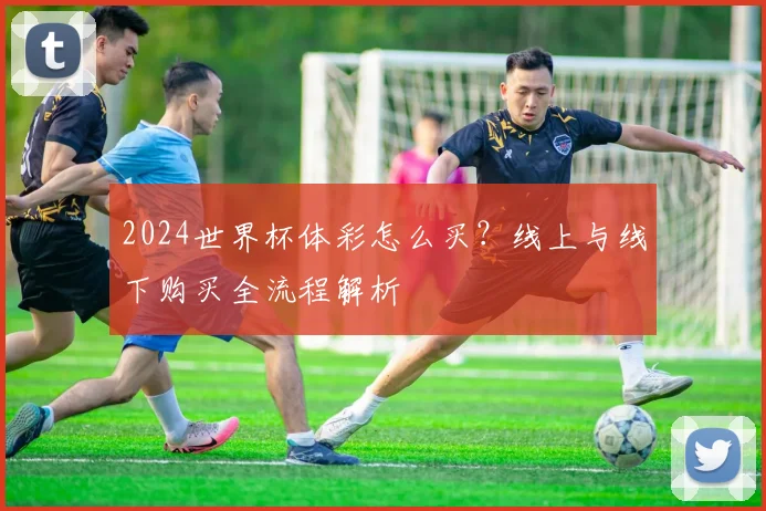2024世界杯体彩怎么买？线上与线下购买全流程解析