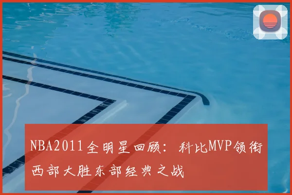 NBA2011全明星回顾：科比MVP领衔西部大胜东部经典之战