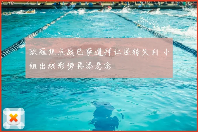 欧冠焦点战巴萨遭拜仁逆转失利 小组出线形势再添悬念