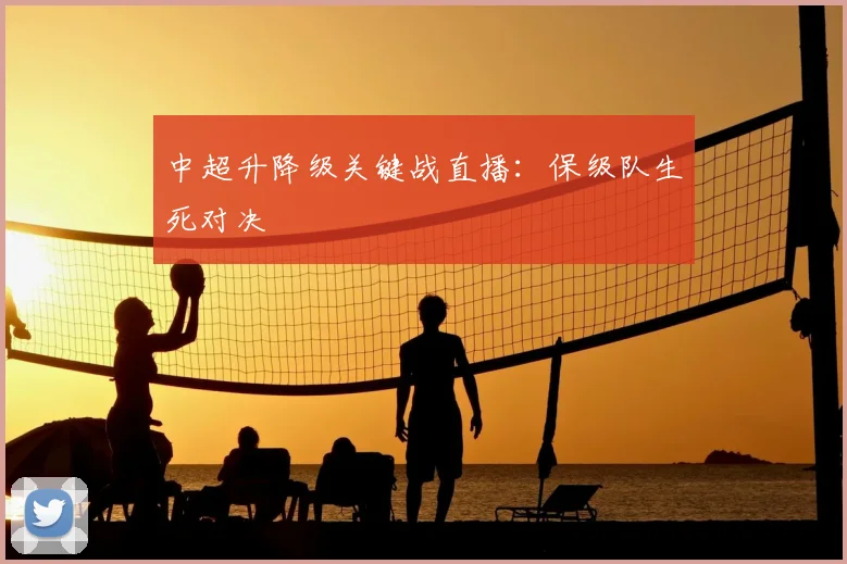 中超升降级关键战直播：保级队生死对决