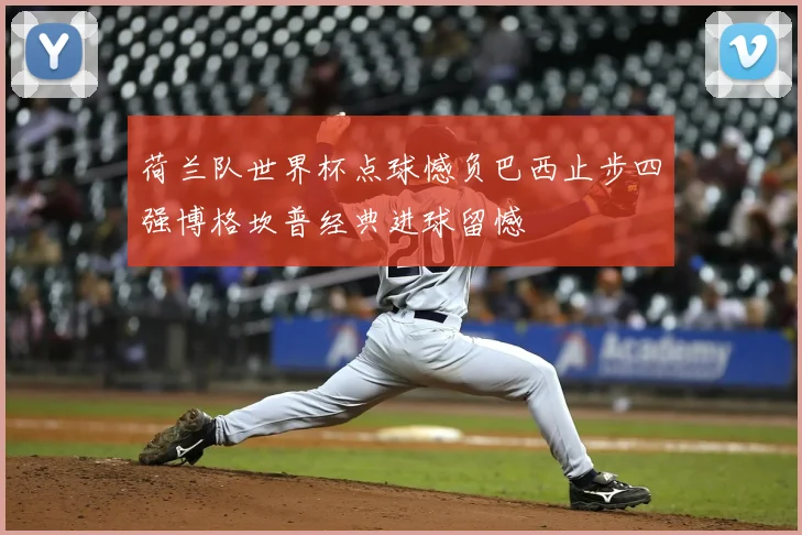 荷兰队世界杯点球憾负巴西止步四强博格坎普经典进球留憾