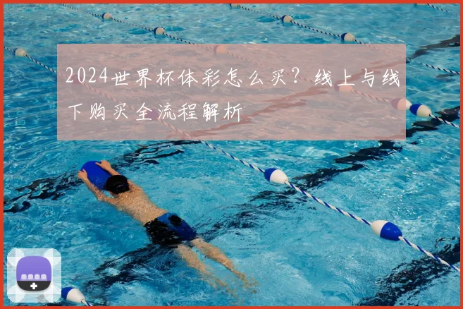2024世界杯体彩怎么买？线上与线下购买全流程解析