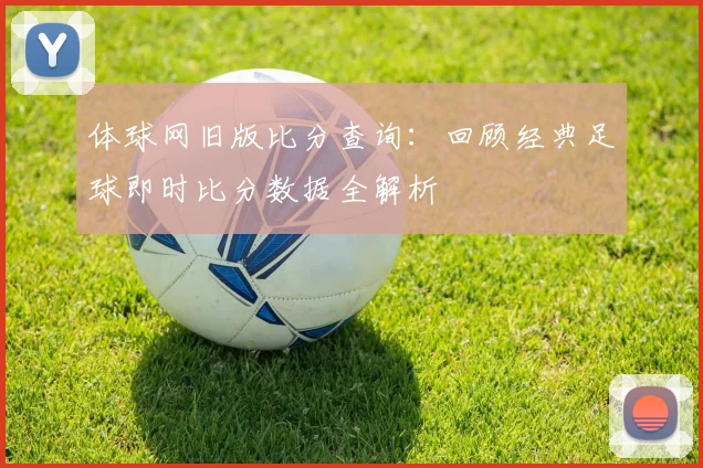 体球网旧版比分查询：回顾经典足球即时比分数据全解析