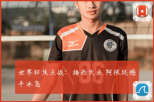 世界杯焦点战：梅西失点 阿根廷憾平冰岛