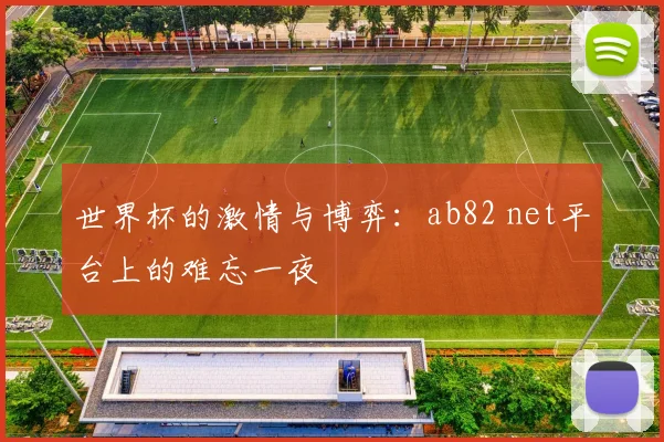 世界杯的激情与博弈：ab82 net平台上的难忘一夜