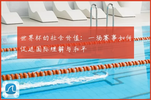世界杯的社会价值：一场赛事如何促进国际理解与和平