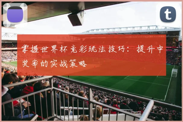 掌握世界杯竞彩玩法技巧：提升中奖率的实战策略