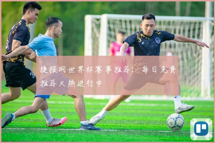 捷报网世界杯赛事推荐：每日免费推荐火热进行中