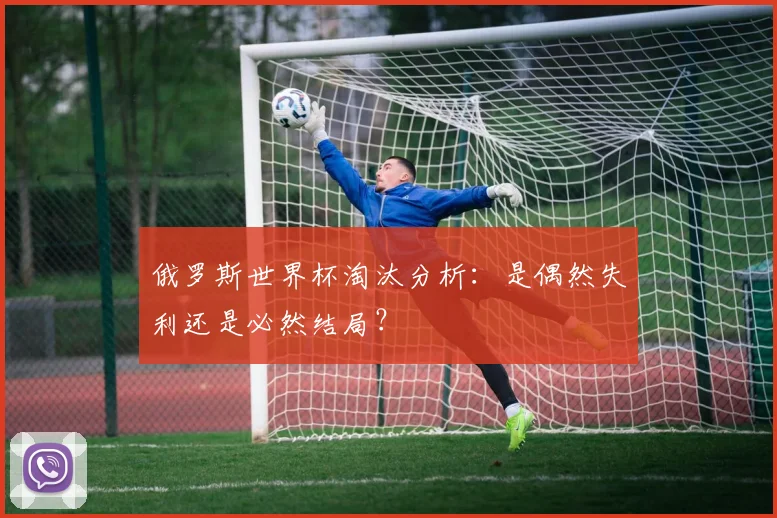 俄罗斯世界杯淘汰分析：是偶然失利还是必然结局？