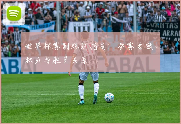 世界杯赛制规则指南：参赛名额、积分与胜负关系