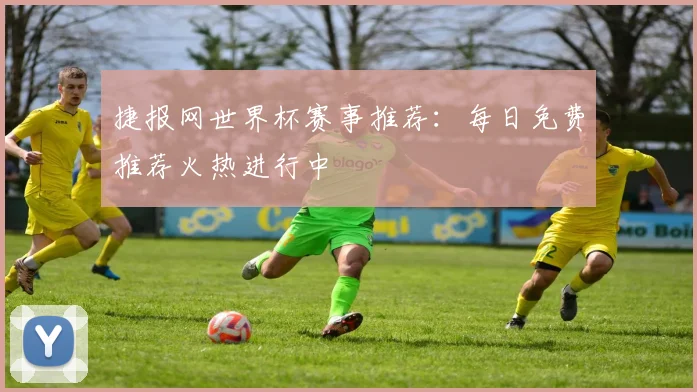 捷报网世界杯赛事推荐：每日免费推荐火热进行中