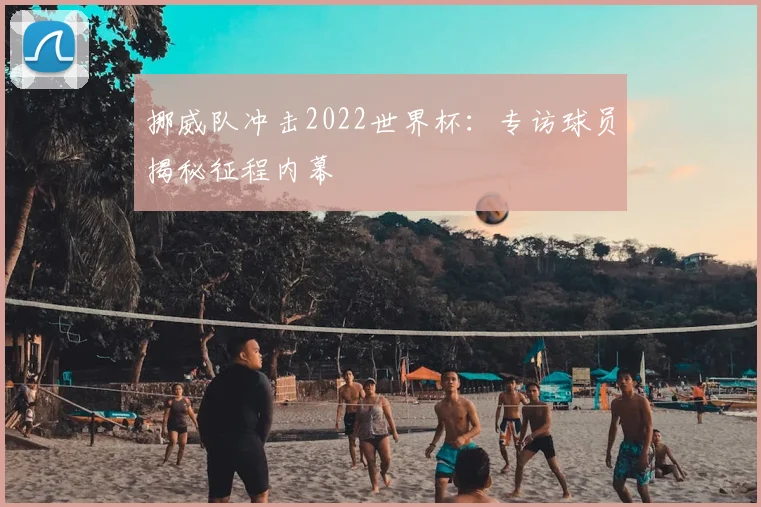 挪威队冲击2022世界杯：专访球员揭秘征程内幕